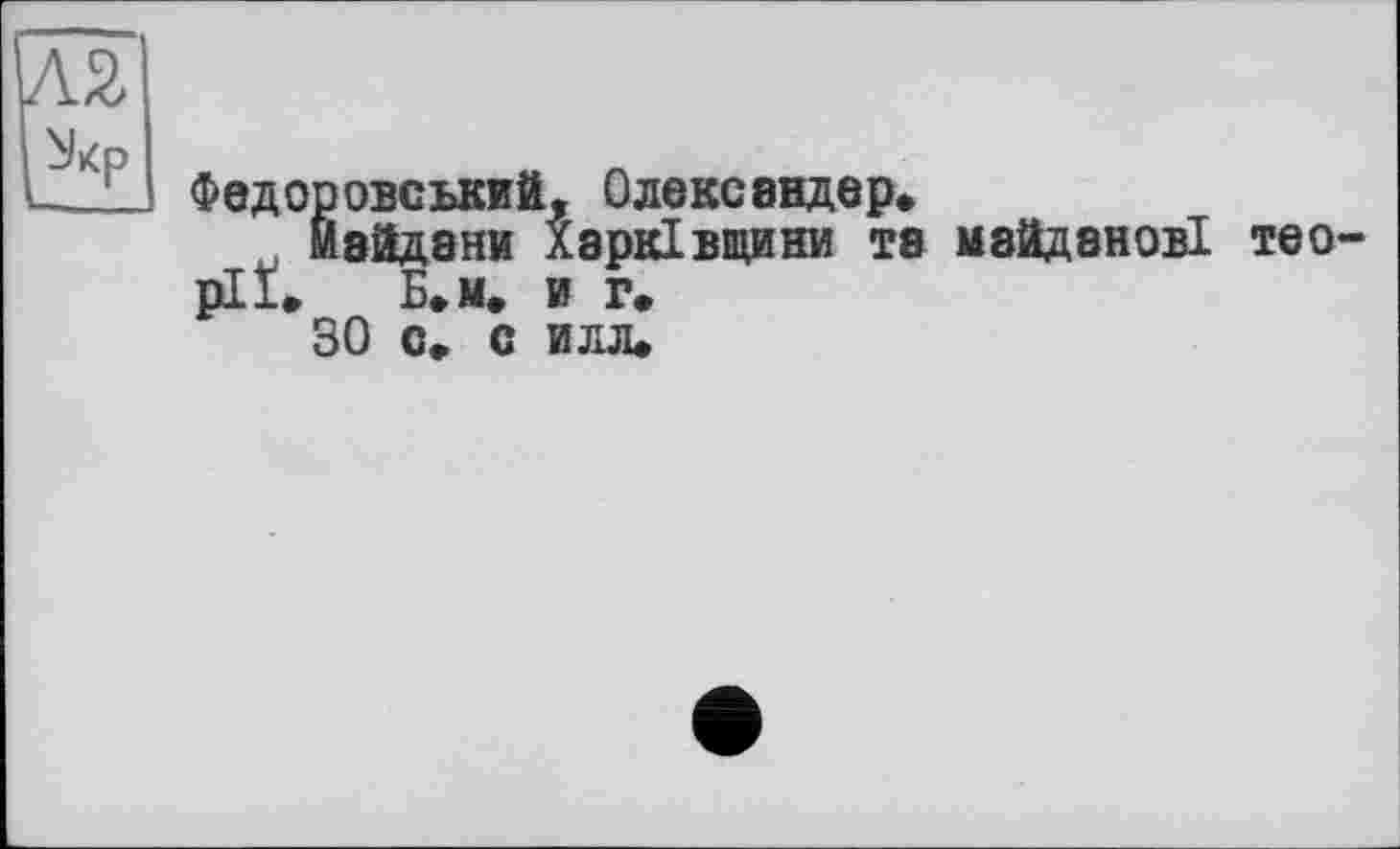 ﻿Федоровський, Олександер*
майдани Харківщини та майданові тео pli» Б*м* и г.
30 с, с илл*